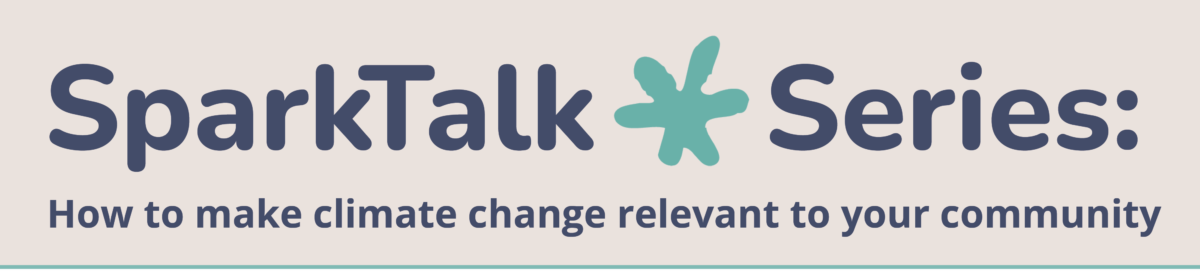 SparkTalk Series: How to make climate change relevant to your community