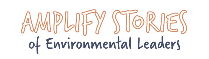 Amplify Stories of Environmental Leaders
